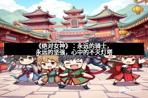 《绝对女神》：永远的骑士，永远的坚强，心中的不灭灯塔