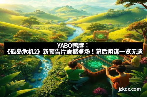 YABO鸭脖：《孤岛危机2》新预告片震撼登场！幕后阴谋一览无遗